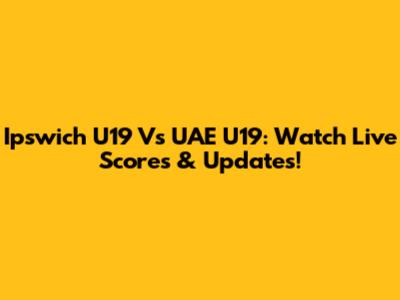 Ipswich U19 Vs UAE U19: Watch Live Scores & Updates!