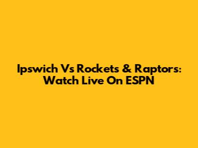 Ipswich Vs Rockets & Raptors: Watch Live On ESPN