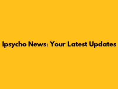 Ipsycho News: Your Latest Updates
