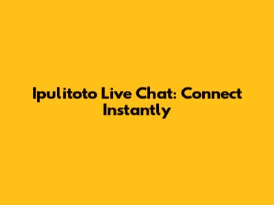 Ipulitoto Live Chat: Connect Instantly