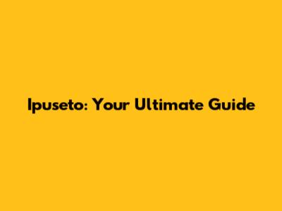 Ipuseto: Your Ultimate Guide