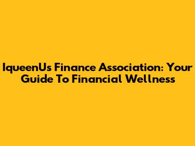 IqueenU's Finance Association: Your Guide To Financial Wellness
