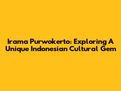 Irama Purwokerto: Exploring A Unique Indonesian Cultural Gem