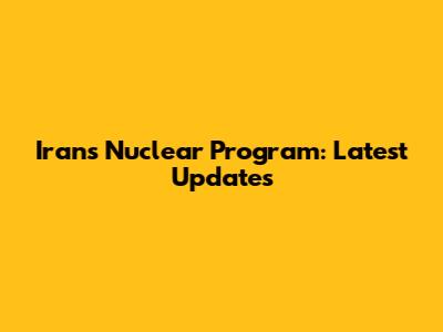 Iran's Nuclear Program: Latest Updates