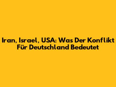 Iran, Israel, USA: Was Der Konflikt Für Deutschland Bedeutet