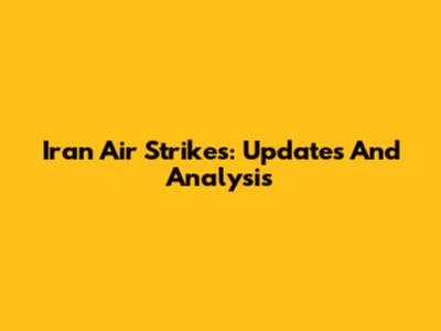 Iran Air Strikes: Updates And Analysis