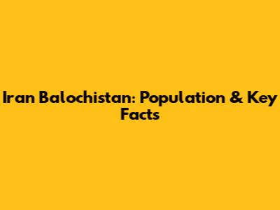Iran Balochistan: Population & Key Facts