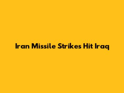 Iran Missile Strikes Hit Iraq