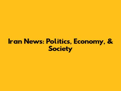 Iran News: Politics, Economy, & Society