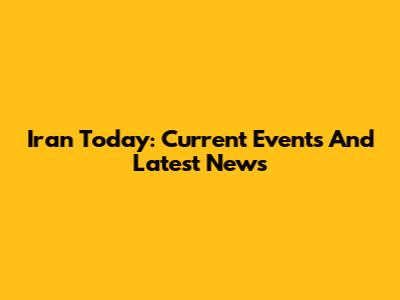 Iran Today: Current Events And Latest News
