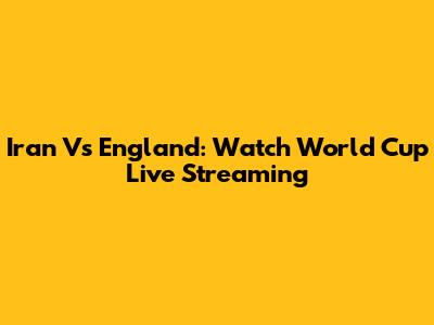 Iran Vs England: Watch World Cup Live Streaming