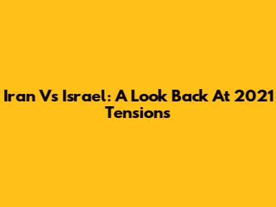 Iran Vs Israel: A Look Back At 2021 Tensions