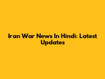 Iran War News In Hindi: Latest Updates