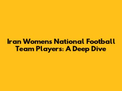 Iran Women's National Football Team Players: A Deep Dive