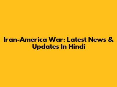 Iran-America War: Latest News & Updates In Hindi