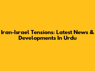 Iran-Israel Tensions: Latest News & Developments In Urdu