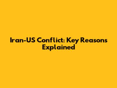 Iran-US Conflict: Key Reasons Explained