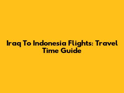 Iraq To Indonesia Flights: Travel Time Guide