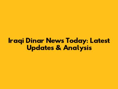 Iraqi Dinar News Today: Latest Updates & Analysis