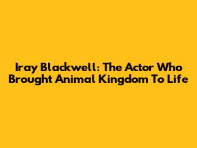 Iray Blackwell: The Actor Who Brought 'Animal Kingdom' To Life