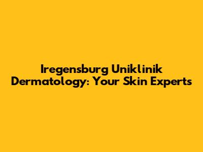 Iregensburg Uniklinik Dermatology: Your Skin Experts