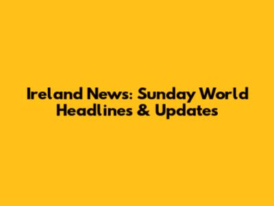 Ireland News: Sunday World Headlines & Updates