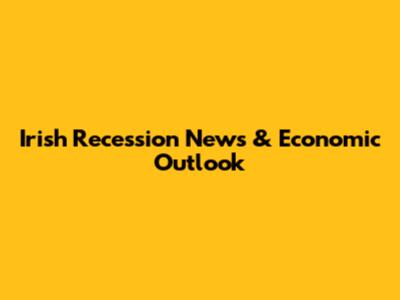 Irish Recession News & Economic Outlook