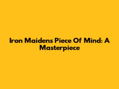 Iron Maiden's Piece Of Mind: A Masterpiece