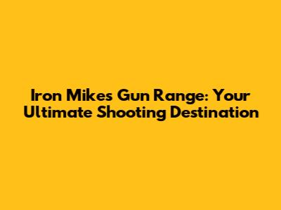Iron Mike's Gun Range: Your Ultimate Shooting Destination