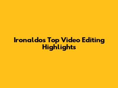 Ironaldo's Top Video Editing Highlights