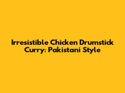 Irresistible Chicken Drumstick Curry: Pakistani Style