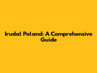 Irudal Poland: A Comprehensive Guide