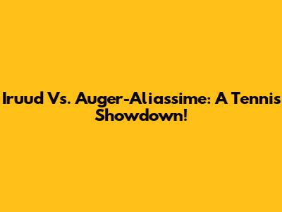 Iruud Vs. Auger-Aliassime: A Tennis Showdown!