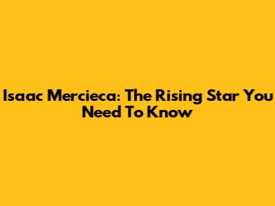 Isaac Mercieca: The Rising Star You Need To Know