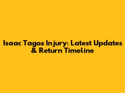 Isaac Tago's Injury: Latest Updates & Return Timeline