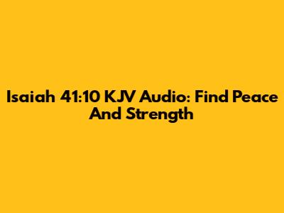 Isaiah 41:10 KJV Audio: Find Peace And Strength