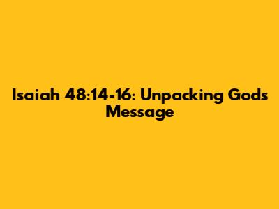 Isaiah 48:14-16: Unpacking God's Message