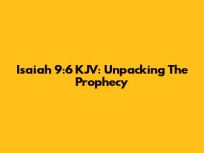 Isaiah 9:6 KJV: Unpacking The Prophecy