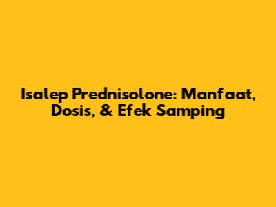 Isalep Prednisolone: Manfaat, Dosis, & Efek Samping