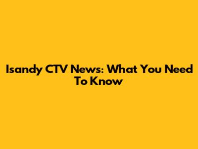 Isandy CTV News: What You Need To Know