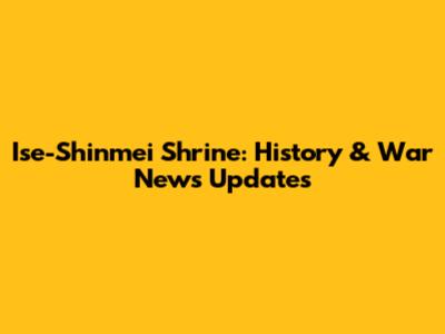 Ise-Shinmei Shrine: History & War News Updates
