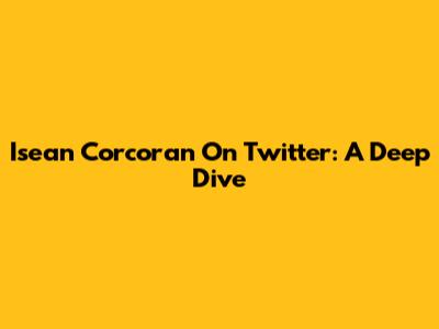 Isean Corcoran On Twitter: A Deep Dive