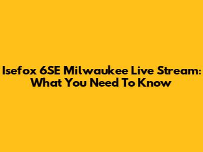 Isefox 6SE Milwaukee Live Stream: What You Need To Know