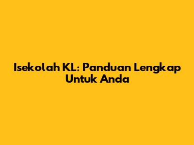 Isekolah KL: Panduan Lengkap Untuk Anda