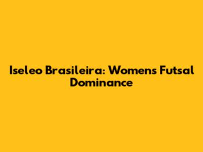 Iseleo Brasileira: Women's Futsal Dominance