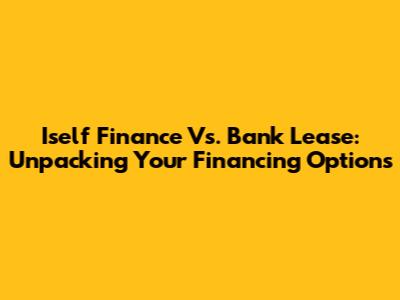 Iself Finance Vs. Bank Lease: Unpacking Your Financing Options