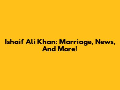 Ishaif Ali Khan: Marriage, News, And More!