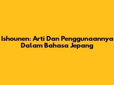 Ishounen: Arti Dan Penggunaannya Dalam Bahasa Jepang