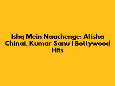 Ishq Mein Naachenge: Alisha Chinai, Kumar Sanu | Bollywood Hits