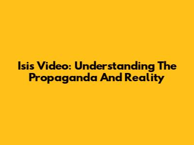 Isis Video: Understanding The Propaganda And Reality